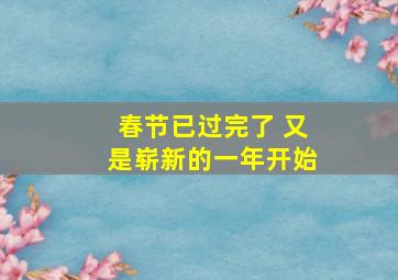 春节已过完了 又是崭新的一年开始